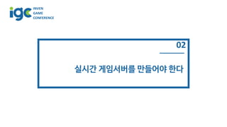 INVEN
GAME
CONFERENCE
02
실시간 게임서버를 만들어야 한다
 