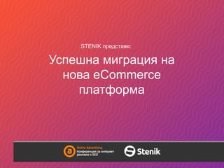 Успешна миграция на
нова eCommerce
платформа
STENIK представя:
 