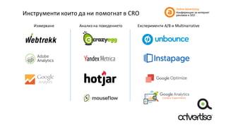 Инструменти	които	да	ни	помогнат	в	CRO
Измерване Анализ	на	поведението Експерименти A/B и	Multinarrative
 