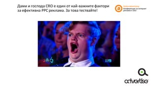 Дами	и	господа	CRO	е	един	от	най-важните	фактори	
за	ефективна	PPC реклама.	За	това	тествайте!
 