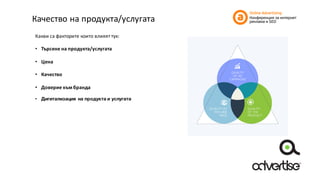 Качество	на	продукта/услугата
Какви	са	факторите	които	влияят	тук:
• Търсене	на	продукта/услугата
• Цена
• Качество
• Доверие	към	бранда
• Дигитализация на продукта и услугата
 