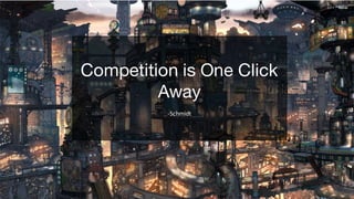 Competition is One Click
Away
-Schmidt
 