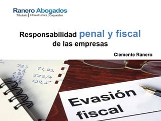 Responsabilidad penal y fiscal
de las empresas
Clemente Ranero
 