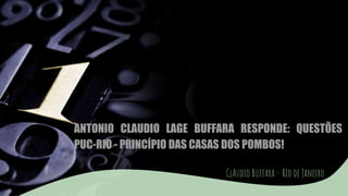 ANTONIO CLAUDIO LAGE BUFFARA RESPONDE: QUESTÕES
PUC-RIO - PRINCÍPIO DAS CASAS DOS POMBOS!
ClAudio Buffara – Rio de Janeiro
 