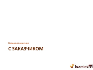 С ЗАКАЗЧИКОМ
Взаимоотношения
 