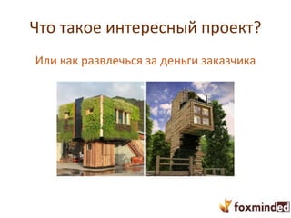 Что такое интересный проект?
Или как развлечься за деньги заказчика
 
