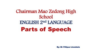 Chairman Mao Zedong High
School
ENGLISH 2nd LANGUAGE
Parts of Speech
By: Mr Fillipus Lineekela
 