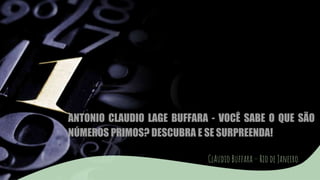 ANTONIO CLAUDIO LAGE BUFFARA - VOCÊ SABE O QUE SÃO
NÚMEROS PRIMOS? DESCUBRA E SE SURPREENDA!
ClAudio Buffara – Rio de Janeiro
 