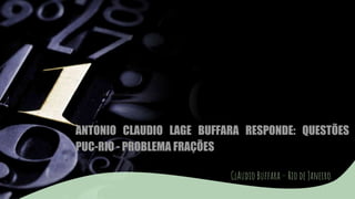 ANTONIO CLAUDIO LAGE BUFFARA RESPONDE: QUESTÕES
PUC-RIO - PROBLEMA FRAÇÕES
ClAudio Buffara – Rio de Janeiro
 
