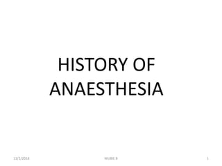 HISTORY OF
ANAESTHESIA
1WUBIE B11/2/2018
 