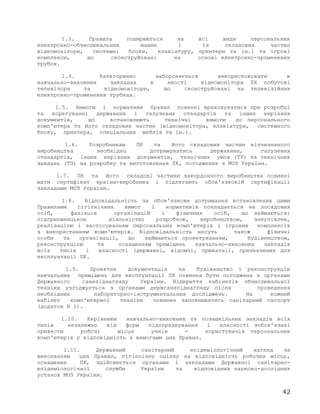 1.3. Правила поширюються на всі види персональних
електронно-обчислювальних машин і їх складових частин
відеомонітори, системні блоки, клавіатуру, принтери та ін.) та ігрові
комплекси, що сконструйовані на основі електронно-променевих
трубок.
1.4. Категорично забороняється використовувати в
навчально-виховних закладах в якості відеомонітора ПК побутові
телевізори та відеомонітори, що сконструйовані на телевізійних
електронно-променевих трубках.
1.5. Вимоги і нормативи Правил повинні враховуватися при розробці
та корегуванні державних і галузевих стандартів та інших керівних
документів, що встановлюють технічні вимоги до персонального
комп'ютера та його складових частин (відеомонітора, клавіатури, системного
блоку, принтера, спеціальних меблів та ін.).
1.6. Розробникам ПК та його складових частин вітчизняного
виробництва необхідно дотримуватись державних, галузевих
стандартів, інших керівних документів, технічних умов (ТУ) та технічних
завдань (ТЗ) на розробку та виготовлення ПК, погоджених з МОЗ України.
1.7. ПК та його складові частини закордонного виробництва повинні
мати сертифікат країни-виробника і підлягають обов'язковій сертифікації
закладами МОЗ України.
1.8. Відповідальність за обов'язкове дотримання встановлених цими
Правилами гігієнічних вимог і нормативів покладається на посадових
осіб, фахівців організацій і фізичних осіб, що займаються:
підприємницькою діяльністю; розробкою, виробництвом, закупівлею,
реалізацією і застосуванням персональних комп'ютерів і ігрових комплексів
з використанням комп'ютерів. Відповідальність несуть також фізичні
особи та організації, що займаються проектуванням, будівництвом,
реконструкцією та оснащенням приміщень навчально-виховних закладів
всіх типів і власності (державні, відомчі, приватні), призначених для
експлуатації ПК.
1.9. Проектна документація на будівництво і реконструкцію
навчальних приміщень для експлуатації ПК повинна бути погоджена з органами
Державного санепіднагляду України. Відкриття кабінетів обчислювальної
техніки узгоджується з органами держсанепіднагляду після проведення
необхідних лабораторно-інструментальних досліджень. На кожний
кабінет комп'ютерної техніки повинен заповнюватись санітарний паспорт
(додаток N 1).
1.10. Керівники навчально-виховних та позашкільних закладів всіх
типів незалежно від форм підпорядкування і власності зобов'язані
привести робочі місця учнів - користувачів персональних
комп'ютерів у відповідність з вимогами цих Правил.
1.11. Державний санітарний епідеміологічний нагляд за
виконанням цих Правил, гігієнічну оцінку на відповідність робочих місць,
оснащених ПК, здійснюється органами і закладами Державної санітарно-
епідеміологічної служби України та відповідних науково-дослідних
установ МОЗ України.
42
 