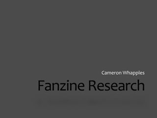 Fanzine Research
Cameron Whapples
 