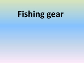 Fishing gear
 