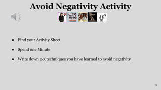 Avoid Negativity Activity
12
● Find your Activity Sheet
● Spend one Minute
● Write down 2-3 techniques you have learned to avoid negativity
 