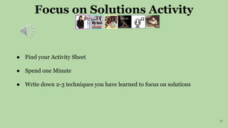 Focus on Solutions Activity
15
● Find your Activity Sheet
● Spend one Minute
● Write down 2-3 techniques you have learned to focus on solutions
 