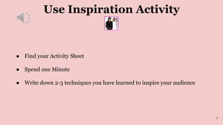 Use Inspiration Activity
● Find your Activity Sheet
● Spend one Minute
● Write down 2-3 techniques you have learned to inspire your audience
4
 