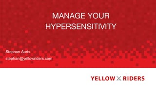 MANAGE YOUR
HYPERSENSITIVITY
Stephan Aarts
stephan@yellowriders.com
 