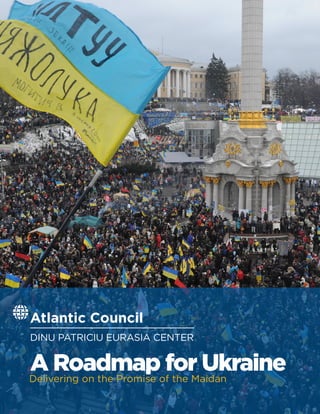 Atlantic Council
DINU PATRICIU EURASIA CENTER
Delivering on the Promise of the Maidan
A Roadmap for Ukraine
 
