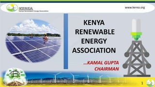 KENYA
RENEWABLE
ENERGY
ASSOCIATION
…KAMAL GUPTA
CHAIRMAN
1
www.kerea.org
 