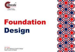 Foundation
Design
Kriti Tolani
2nd Year Diploma in Fashion Design
NSQF Level 6 Of NSDC
 