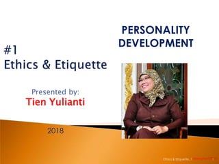 Presented by:
Tien Yulianti
daengtien's20181
PERSONALITY
DEVELOPMENT
2018
Ethics & Etiquette_1
 