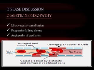 DISEASE DISCUSSION
DIABETIC NEPHROPATHY
 Microvascular complication
 Progressive kidney disease
 Angiopathy of capillaries
19
 