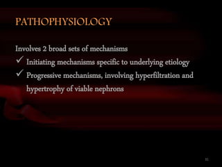 31
PATHOPHYSIOLOGY
Involves 2 broad sets of mechanisms
 Initiating mechanisms specific to underlying etiology
 Progressive mechanisms, involving hyperfiltration and
hypertrophy of viable nephrons
 