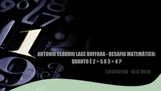 ANTONIO CLAUDIO LAGE BUFFARA - DESAFIO MATEMÁTICO:
QUANTO É 2 + 5 X 3 + 4 ?
ClAudio Buffara – Rio de Janeiro
 