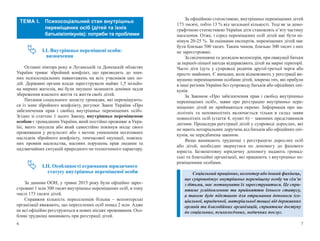 6 7
ТЕМА I. Психосоціальний стан внутрішньо
переміщених осіб (дітей та їхніх
батьків/опікунів): потреби та проблеми
I.I. Внутрішньо переміщені особи:
визначення
Останні півтора року в Луганській та Донецькій областях
України триває збройний конфлікт, що призводить до знач-
них психосоціальних навантажень на всіх учасників цих по-
дій. Державні органи влади зареєстрували майже 1,5 мільйо-
на мирних жителів, які були змушені залишити домівки задля
збереження власного життя та життя своїх дітей.
Питання соціального захисту громадян, які переміщують-
ся із зони збройного конфлікту, регулює Закон України «Про
забезпечення прав і свобод внутрішньо переміщених осіб».
Згідно зі статтею 1 цього Закону, внутрішньо переміщеною
особою є громадянин України, який постійно проживає в Укра-
їні, якого змусили або який самостійно покинув місце свого
проживання у результаті або з метою уникнення негативних
наслідків збройного конфлікту, тимчасової окупації, повсюд-
них проявів насильства, масових порушень прав людини та
надзвичайних ситуацій природного чи техногенного характеру.
I.II. Особливості отримання юридичного
статусу внутрішньо переміщеної особи
За даними ООН, у травні 2015 року були офіційно зареє-
стровані 1 млн 300 тисяч внутрішньо переміщених осіб, в тому
числі 173 тисячі дітей.
Справжня кількість переселенців більша – волонтерські
організації вважають, що переселених осіб понад 2 млн. Адже
не всі офіційно реєструються в нових місцях проживання. Осо-
бливі труднощі виникають при реєстрації дітей.
За офіційною статистикою, внутрішньо переміщених дітей
173 тисячі, тобто 13 % від загальної кількості. Тоді як за демо-
графічною статистикою України діти становлять п’яту частину
населення. Отже, і серед переміщених осіб дітей має бути мі-
німум 20-25 %. За оцінками експертів, переміщених дітей має
бути близько 500 тисяч. Таким чином, близько 300 тисяч з них
не зареєстровані.
За свідченнями та досвідом волонтерів, при евакуації батьки
за першої-ліпшої нагоди відправляють дітей на мирні території.
Часто діти їдуть у супроводі родичів другої-третьої черги або
просто знайомих. Є випадки, коли відмовляють у реєстрації ви-
мушено переміщеними особами дітей, зокрема тих, які прибули
в інші регіони України без супроводу батьків або офіційних опі-
кунів.
За Законом «Про забезпечення прав і свобод внутрішньо
переміщених осіб», заяви про реєстрацію внутрішньо пере-
міщених дітей не приймаються окремо. Інформація про ма-
лолітніх та неповнолітніх включається тільки в склад заяви
повнолітніх осіб (стаття 4, пункт 6) – законних представників
дитини. Процедура реєстрації дітей у супроводі дорослих, які
не мають нотаріальних доручень від батьків або офіційних опі-
кунів, не передбачена законом.
Якщо виникають труднощі з реєстрацією дорослих осіб
або дітей, необхідно звернутися по допомогу до фахового
юриста. Безкоштовну юридичну допомогу надають громад-
ські та благодійні організації, які працюють з внутрішньо пе-
реміщеними особами.
Соціальний працівник, волонтер або інший фахівець,
що супроводжує внутрішньо переміщену особу чи сім’ю
з дітьми, має мотивувати їх зареєструватися. Це спри-
ятиме усвідомленню та прийняттю їхнього статусу,
а також буде підставою для отримання допомоги (со-
ціальної, юридичної, матеріальної тощо) від державних
органів та благодійних організацій, сприятиме доступу
до соціальних, психологічних, медичних послуг.
 