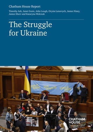 Chatham House Report
Timothy Ash, Janet Gunn, John Lough, Orysia Lutsevych, James Nixey,
James Sherr and Kataryna Wolczuk
The Struggle
for Ukraine
 