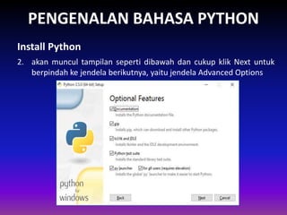 PENGENALAN BAHASA PYTHON
2. akan muncul tampilan seperti dibawah dan cukup klik Next untuk
berpindah ke jendela berikutnya, yaitu jendela Advanced Options
Install Python
Gambar 1.4 Skema Interpreter
 