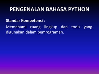 PENGENALAN BAHASA PYTHON
Standar Kompetensi :
Memahami ruang lingkup dan tools yang
digunakan dalam pemrograman.
 