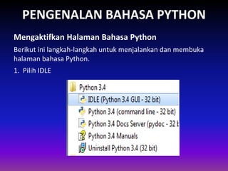 PENGENALAN BAHASA PYTHON
Berikut ini langkah-langkah untuk menjalankan dan membuka
halaman bahasa Python.
Mengaktifkan Halaman Bahasa Python
Gambar 1.4 Skema Interpreter
1. Pilih IDLE
 