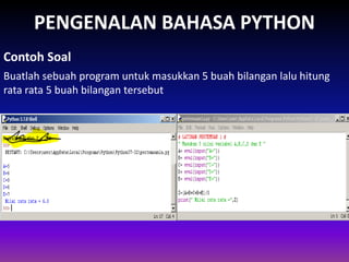 PENGENALAN BAHASA PYTHON
Buatlah sebuah program untuk masukkan 5 buah bilangan lalu hitung
rata rata 5 buah bilangan tersebut
Contoh Soal
Gambar 1.4 Skema Interpreter
 