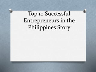 Top 10 Successful
Entrepreneurs in the
Philippines Story
 