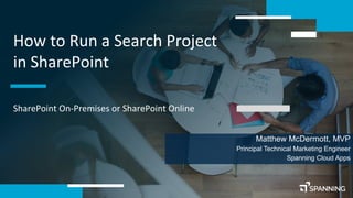 Copyright © 2018 – Spanning Cloud Apps, LLC. All Rights Reserved1
How to Run a Search Project
in SharePoint
SharePoint On-Premises or SharePoint Online
Matthew McDermott, MVP
Principal Technical Marketing Engineer
Spanning Cloud Apps
 