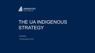 THE UA INDIGENOUS
STRATEGY
NATSIEC
19 November 2018
 
