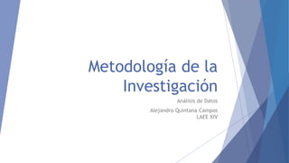 Metodología de la
Investigación
Análisis de Datos
Alejandro Quintana Campos
LAEE XIV
 
