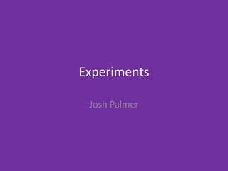 Experiments
Josh Palmer
 