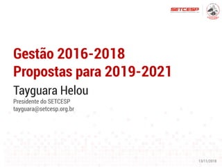 Gestão 2016-2018
Propostas para 2019-2021
13/11/2018
Tayguara Helou
Presidente do SETCESP
tayguara@setcesp.org.br
 