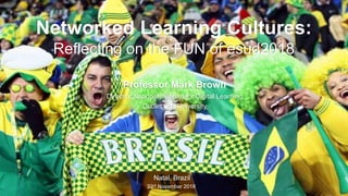 Professor Mark Brown
Director, National Institute for Digital Learning
Dublin City University
Natal, Brazil
23rd November 2018
Networked Learning Cultures:
Reflecting on the FUN of esud2018
 