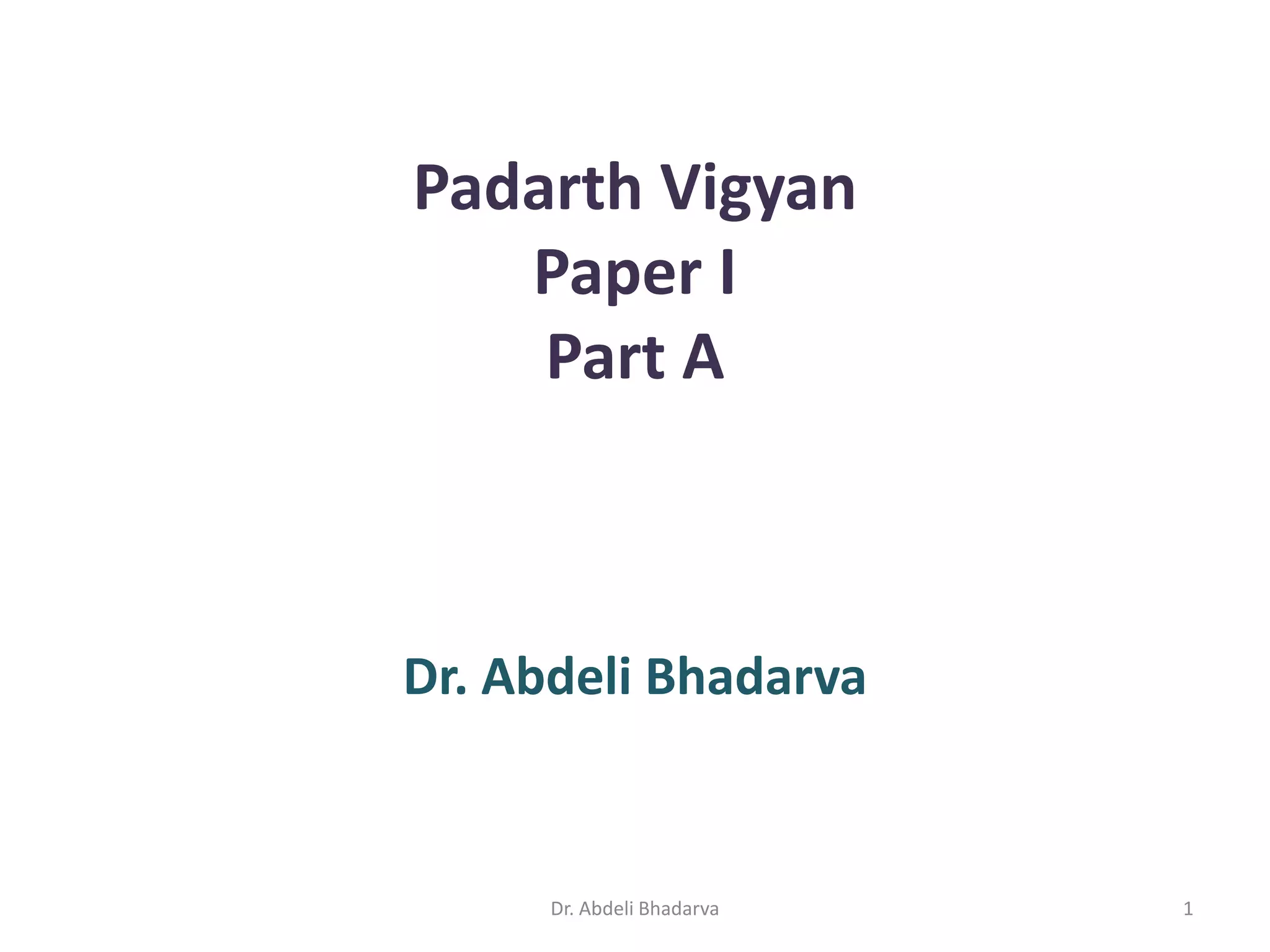 Padarth Vigyan
Paper I
Part A
Dr. Abdeli Bhadarva
1Dr. Abdeli Bhadarva
 