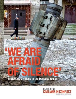 ‘WE ARE
AFRAID
OF SILENCE’Protecting Civilians in the Donbass region
‘WE ARE
AFRAID
OF SILENCE’Protecting Civilians in the Donbass region
‘WE ARE
AFRAID
OF SILENCE’Protecting Civilians in the Donbass region
 