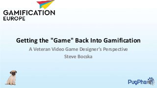 Getting the "Game" Back Into Gamification
A Veteran Video Game Designer's Perspective
Steve Bocska
 