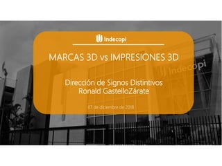 MARCAS 3D vs IMPRESIONES 3D
07 de diciembre de 2018
Dirección de Signos Distintivos
Ronald GastelloZárate
 