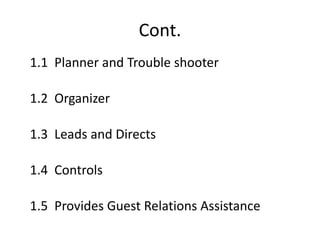 Cont.
1.1 Planner and Trouble shooter
1.2 Organizer
1.3 Leads and Directs
1.4 Controls
1.5 Provides Guest Relations Assistance
 