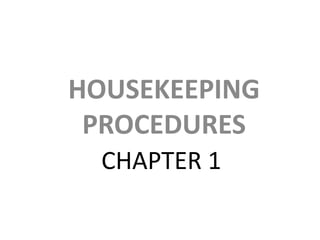 CHAPTER 1
HOUSEKEEPING
PROCEDURES
 