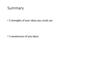 Summary
• 5 strengths of your ideas you could use
• 5 weaknesses of you ideas
 
