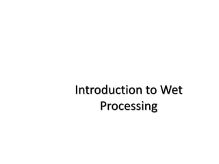 Introduction to Wet
Processing
 