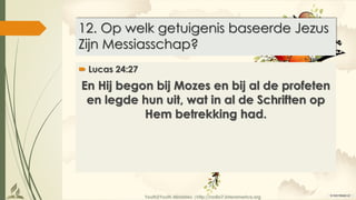 Youth2Youth Ministries |http://radio7.interamerica.org
12. Op welk getuigenis baseerde Jezus
Zijn Messiasschap?
 Lucas 24:27
En Hij begon bij Mozes en bij al de profeten
en legde hun uit, wat in al de Schriften op
Hem betrekking had.
 